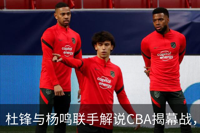 杜锋与杨鸣联手解说CBA揭幕战，激情无限