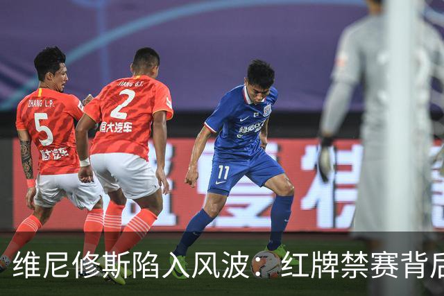 维尼修斯陷入风波：红牌禁赛背后的皇马困境